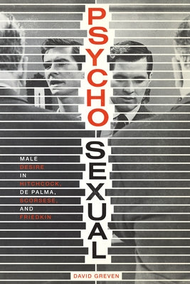 Psycho-Sexual: Male Desire in Hitchcock, de Palma, Scorsese, and Friedkin by Greven, David