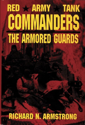 Red Army Tank Commanders: The Armored Guards by Armstrong, Colonel Richard N.