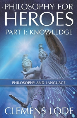 Philosophy for Heroes: Part I: Knowledge by Lode, Clemens