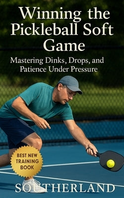 Winning the Pickleball Soft Game: Mastering Dinks, Drops, and Patience Under Pressure: Win More Pickleball Matches Without Raw Power by Publishing, Fitness Research