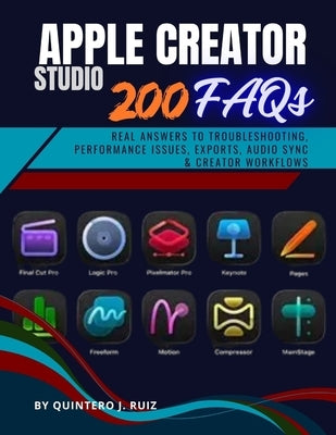 Apple Creator Studio: 200 FAQs: Real Answers to Troubleshooting, Performance Issues, Exports, Audio Sync & Creator Workflows by Ruiz, Quintero J.