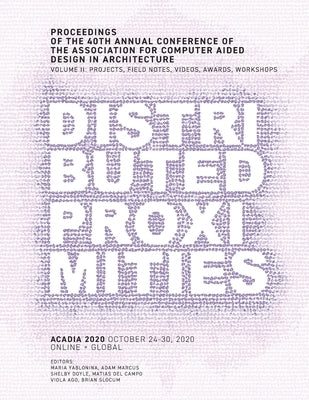 ACADIA 2020 Distributed Proximities: Proceedings of the 40th Annual Conference of the Association for Computer Aided Design in Architecture, Volume II by Yablonina, Maria