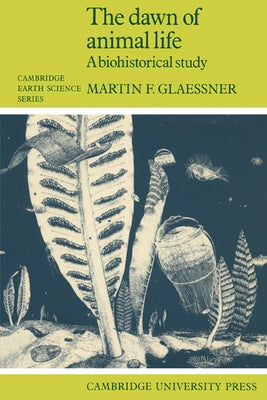 The Dawn of Animal Life: A Biohistorical Study by Glaessner, Martin