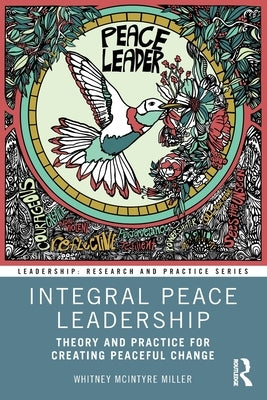 Integral Peace Leadership: Theory and Practice for Creating Peaceful Change by McIntyre Miller, Whitney