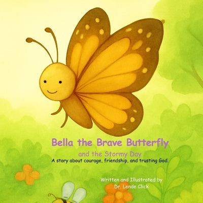 Bella the Brave Butterfly and the Stormy Day: A story about courage, friendship, and trusting God. by Click, Lende