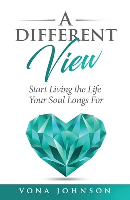 A Different View: Start Living the Life Your Soul Longs For by Johnson, Vona