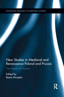 New Studies in Medieval and Renaissance Gdańsk, Poland and Prussia by Możejko, Beata