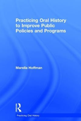 Practicing Oral History to Improve Public Policies and Programs by Hoffman, Marella