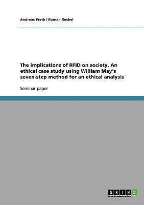 The implications of RFID on society. An ethical case study using William May's seven-step method for an ethical analysis by Weth, Andreas