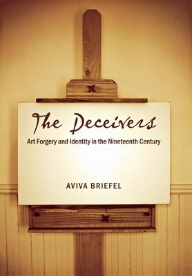 The Deceivers: Art Forgery and Identity in the Nineteenth Century by Briefel, Aviva