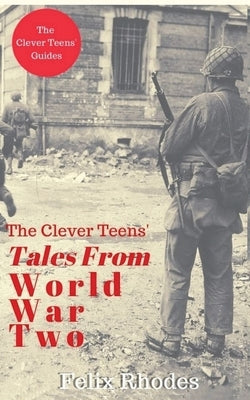 The Clever Teens' Tales From World War Two by Rhodes, Felix