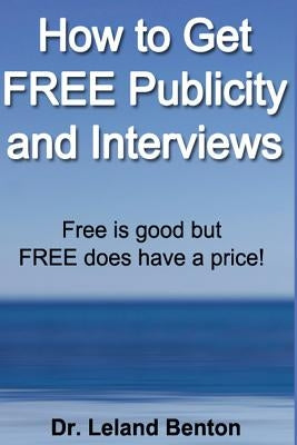 How to Get FREE Publicity and Interviews: Free is good but FREE does have a price! by Benton, Leland