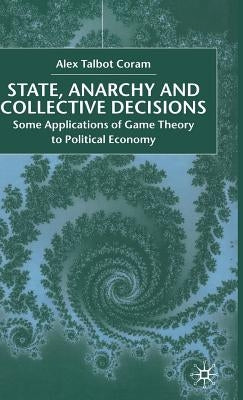 State, Anarchy, Collective Decisions: Some Applications of Game Theory to Political Economy by Coram, A.