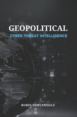 Geopolitical Cyber Threat Intelligence by Dimyanoglu, Robin