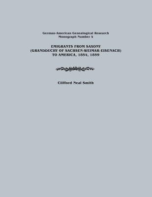 Emigrants from Saxony (Grandduchy of Sachsen-Weimar-Eisenach) to America, 1854, 1859. German-American Genealogical Research, Monograph Number 4 by Smith, Clifford Neal
