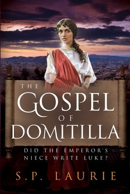 The Gospel of Domitilla: Did the Emperor's Niece Write Luke? by Laurie, Sp
