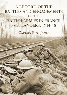 A RECORD of the BATTLES & ENGAGEMENTS of the BRITISH ARMIES in FRANCE & FLANDERS 1914-18 by James, Captain E. a.