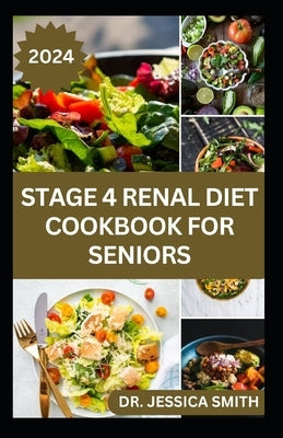 Stage 4 Renal Diet Cookbook for Seniors: Nephrologist Approved Healthy Low-Salt Recipes to Prevent and Manage Stage 4 Kidney Problems for Older Adults by Smith, Jessica