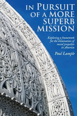 In Pursuit of a More Superb Mission: Exploring a Framework for the Elimination of Racial Prejudice in America by Lample, Paul
