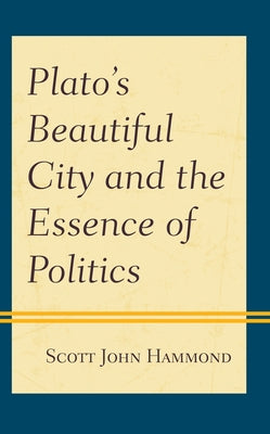 Plato's Beautiful City and the Essence of Politics by Hammond, Scott John