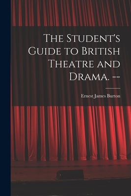 The Student's Guide to British Theatre and Drama. -- by Burton, Ernest James