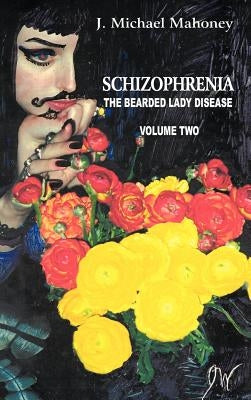 Schizophrenia: The Bearded Lady Disease, Volume Two by Mahoney, J. Michael