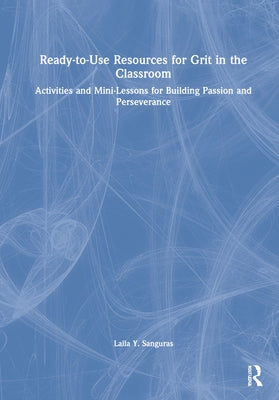 Ready-To-Use Resources for Grit in the Classroom: Activities and Mini-Lessons for Building Passion and Perseverance by Sanguras, Laila Y.