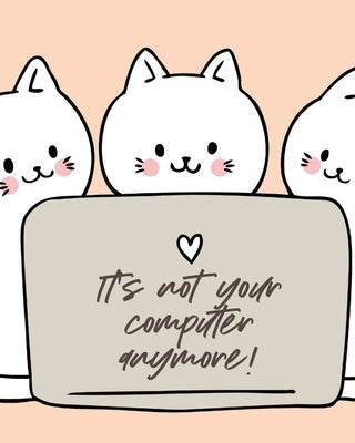 It's Not Your Computer Anymore: Cat Co-Worker Funny At Home Pet Lover Gift Feline Cat Lover Furry Co-Worker Meow by Devon, Alice