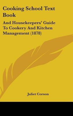 Cooking School Text Book: And Housekeepers' Guide To Cookery And Kitchen Management (1878) by Corson, Juliet