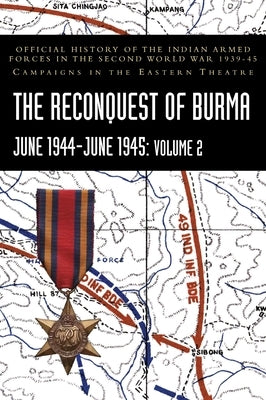 THE RECONQUEST OF BURMA June 1944-June 1945: Volume 2: Official History of the Indian Armed Forces in the Second World War 1939-45 Campaigns in the Ea by Khera, P. N.