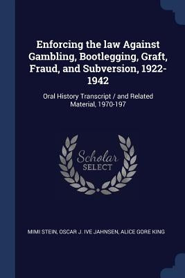 Enforcing the law Against Gambling, Bootlegging, Graft, Fraud, and Subversion, 1922-1942: Oral History Transcript / and Related Material, 1970-197 by Stein, Mimi