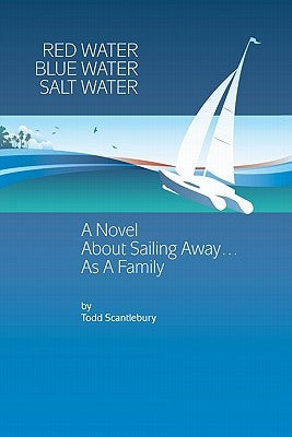 Red Water Blue Water Salt Water: A Novel about Sailing Away... As a Family by Scantlebury, Todd