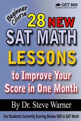 28 New SAT Math Lessons to Improve Your Score in One Month - Beginner Course: For Students Currently Scoring Below 500 in SAT Math by Warner, Steve