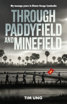 Through Paddyfield and Minfeild: My teenage years in Khmer Rouge Cambodia by Ung, Tim