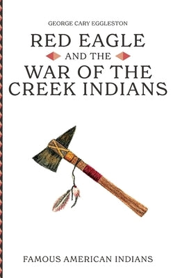 Red Eagle and the Wars of the Creek Indians of Alabama by Eggleston, George