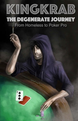 KingKrab: The Degenerate Journey: From Homeless to Poker Pro by Kingkrab