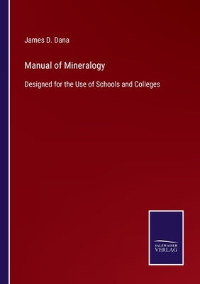 Manual of Mineralogy: Designed for the Use of Schools and Colleges by Dana, James D.