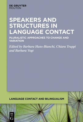 Speakers and Structures in Language Contact: Pluralistic Approaches to Change and Variation by Hans-Bianchi, Barbara