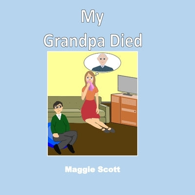 My Grandpa Died: Softback book for primary age children to read with an adult or read themselves. Children learn through the picture bo by Scott, Maggie