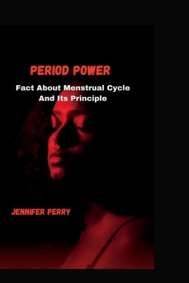 Period Power: Facts About menstrual cycle and its principle by Perry, Jennifer