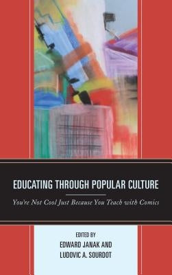 Educating through Popular Culture: You're Not Cool Just Because You Teach with Comics by Janak, Edward
