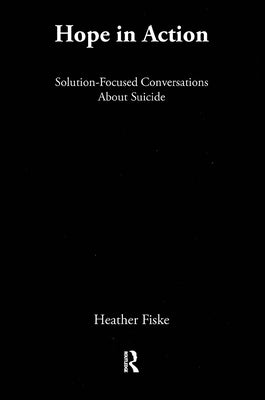 Hope in Action: Solution-Focused Conversations About Suicide by Fiske, Heather