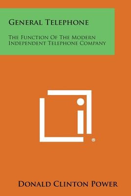 General Telephone: The Function of the Modern Independent Telephone Company by Power, Donald Clinton