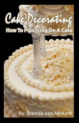 Cake Decorating - How To Pipe Icing On A Cake by Niekerk, Brenda Van