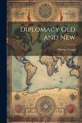 Diplomacy Old and New by Young, George