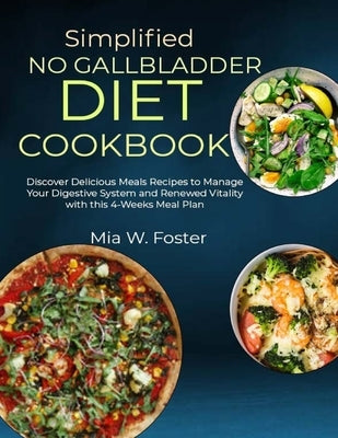 Simplified No Gallbladder Diet Cookbook: Discover Delicious Meals Recipes to Manage Your Digestive System and Renewed Vitality with this 4-Weeks Meal by W. Foster, Mia