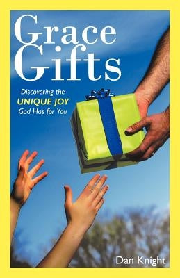 Grace Gifts: Discovering the Unique Joy God Has for You by Knight, Dan