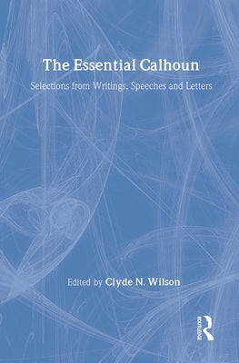 The Essential Calhoun by Wilson, Clyde N.
