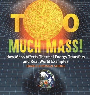 Too Much Mass! How Mass Affects Thermal Energy Transfers and Real World Examples Grade 6-8 Physical Science by Baby Professor