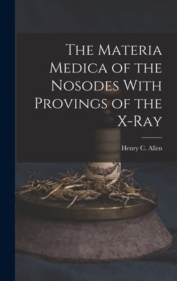 The Materia Medica of the Nosodes With Provings of the X-Ray by Allen, Henry C.